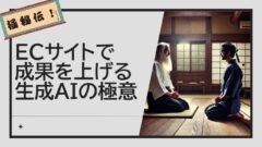 秘伝！〜生成AI活用の極意〜忙しすぎるECサイト担当者でも成果を出す方法