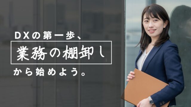 DX化の第一歩は遠回りに見えても「業務の棚卸し」から始めるのがオススメ