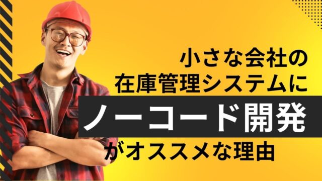 小さな会社の在庫管理システムにノーコード開発をオススメする理由
