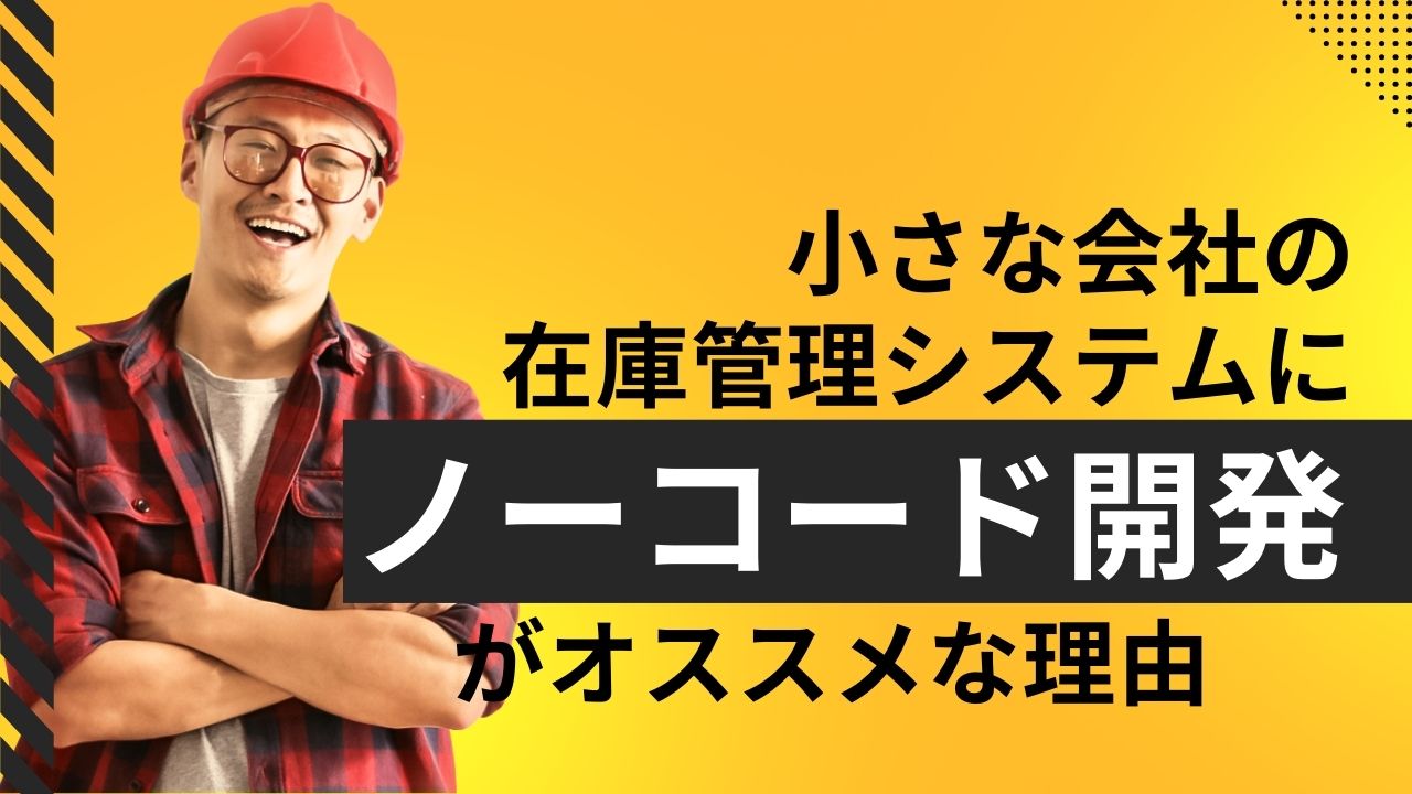 小さな会社の在庫管理システムにノーコード開発をオススメする理由